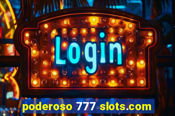 poderoso 777 slots.com